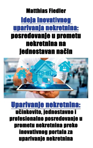 Обложка книги Ideja inovativnog uparivanja nekretnina. posredovanje u prometu nekretnina na jednostavan nacin: Uparivanje nekretnina: ucinkovito, jednostavno i profesionalno posredovanje u prometu nekretnina preko inovativnog portala za uparivanje nekretnina, Matthias Fiedler