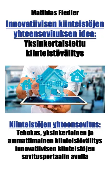 Обложка книги Innovatiivisen kiinteistojen yhteensovituksen idea. Yksinkertaistettu kiinteistovalitys: Kiinteistojen yhteensovitus: Tehokas, yksinkertainen ja ammattimainen kiinteistovalitys innovatiivisen kiinteistojen sovitusportaalin avulla, Matthias Fiedler