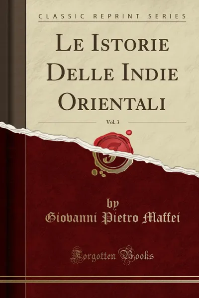 Обложка книги Le Istorie Delle Indie Orientali, Vol. 3 (Classic Reprint), Giovanni Pietro Maffei