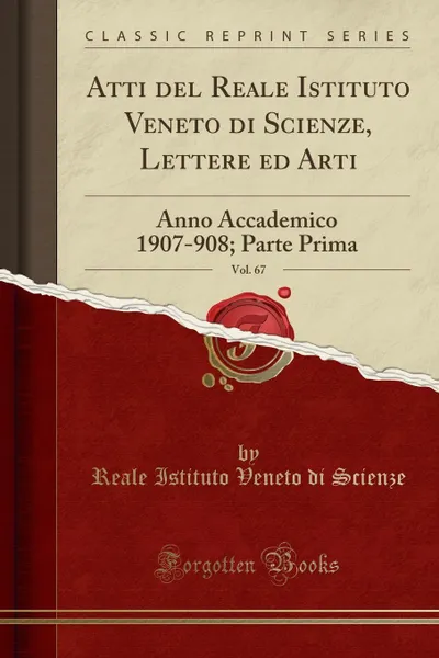 Обложка книги Atti del Reale Istituto Veneto di Scienze, Lettere ed Arti, Vol. 67. Anno Accademico 1907-908; Parte Prima (Classic Reprint), Reale Istituto Veneto di Scienze