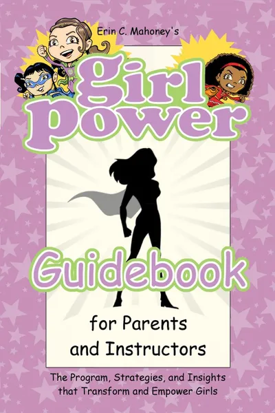 Обложка книги Girl Power Guidebook for Parents and Instructors. The Program, Strategies, and Insights that Transform and Empower Girls, Erin C. Mahoney