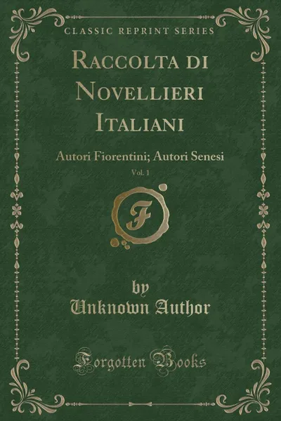 Обложка книги Raccolta di Novellieri Italiani, Vol. 1. Autori Fiorentini; Autori Senesi (Classic Reprint), Unknown Author