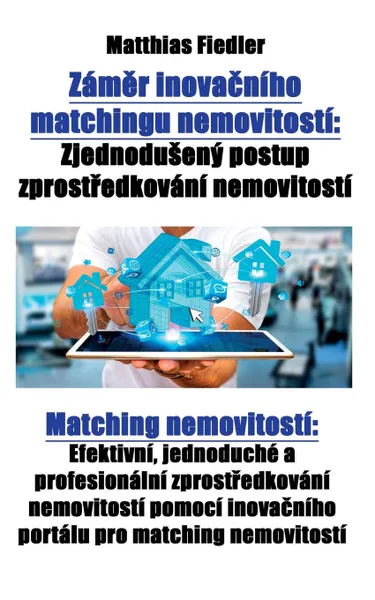 Обложка книги Zamer inovacniho matchingu nemovitosti. Zjednoduseny postup zprostredkovani nemovitosti: Matching nemovitosti: Efektivni, jednoduche a profesionalni zprostredkovani nemovitosti pomoci inovacniho portalu pro matching nemovitosti, Matthias Fiedler