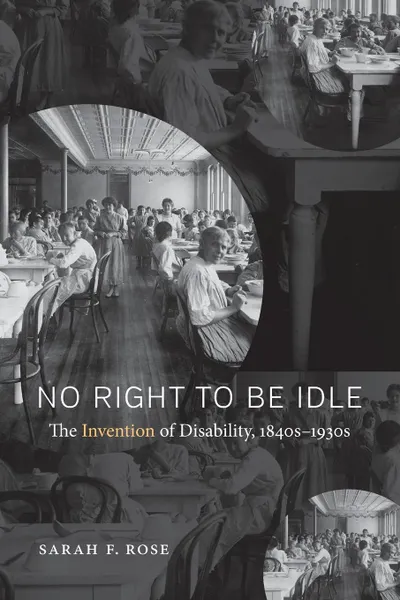 Обложка книги No Right to Be Idle. The Invention of Disability, 1840s-1930s, Sarah F. Rose