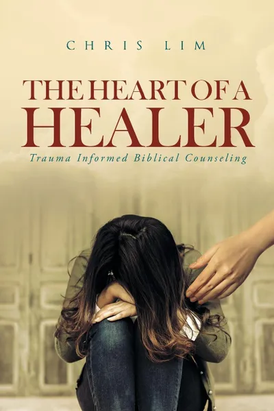 Обложка книги The Heart Of A Healer. Trauma Informed Biblical Counseling, Chris Lim