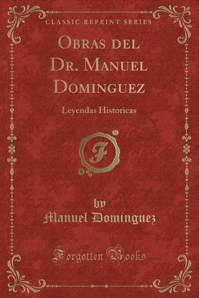 Обложка книги Obras del Dr. Manuel Dominguez. Leyendas Historicas (Classic Reprint), Manuel Dominguez