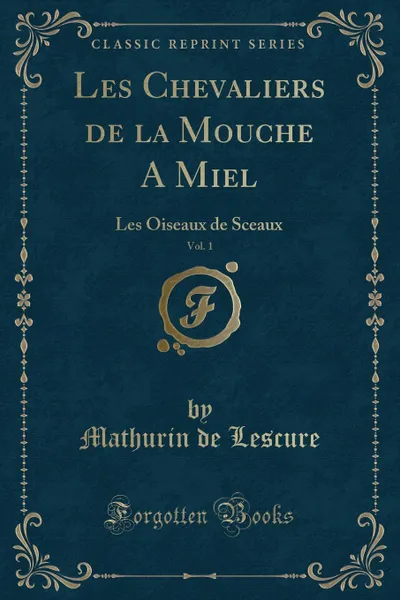 Обложка книги Les Chevaliers de la Mouche A Miel, Vol. 1. Les Oiseaux de Sceaux (Classic Reprint), Mathurin de Lescure