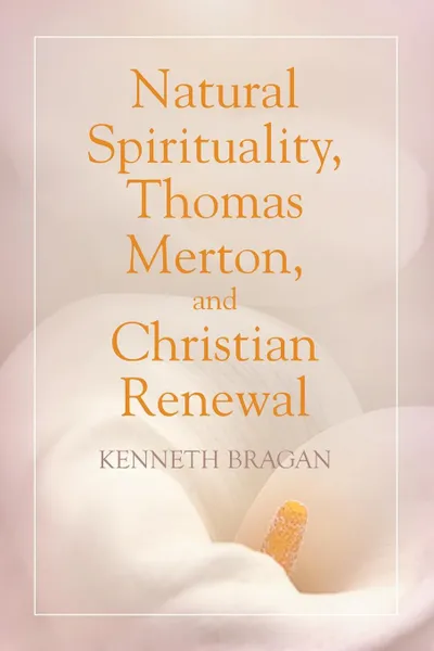 Обложка книги Natural Spirituality, Thomas Merton, and Christian Renewal, Kenneth Bragan