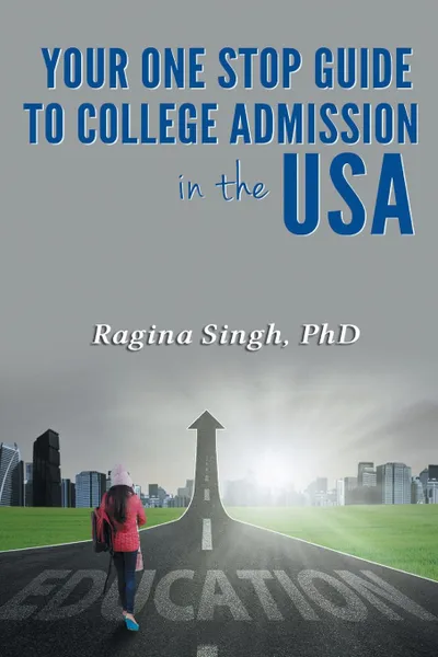 Обложка книги Your One Stop Guide to College Admission in the USA, PhD Ragina Singh