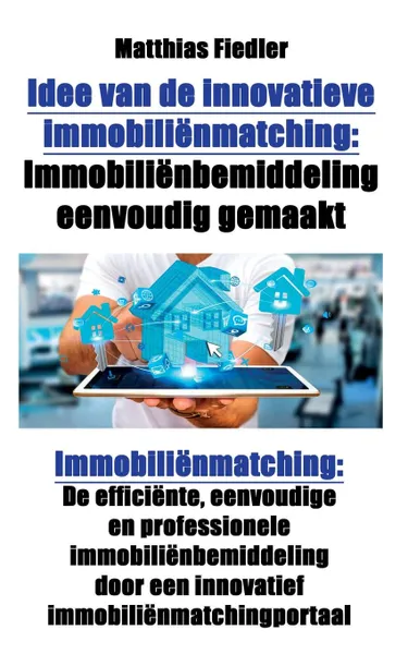 Обложка книги Idee van de innovatieve immobilienmatching. Immobilienbemiddeling eenvoudig gemaakt: Immobilienmatching: De efficiente, eenvoudige en professionele immobilienbemiddeling door een innovatief immobilienmatchingportaal, Matthias Fiedler