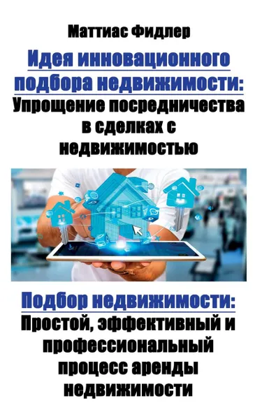 Обложка книги Идея инновационного подбора недвижимости. Упрощение посредничества в сделках с недвижимостью: Подбор недвижимости: Простой, эффективный и профессиональный процесс аренды недвижимости, Matthias Fiedler