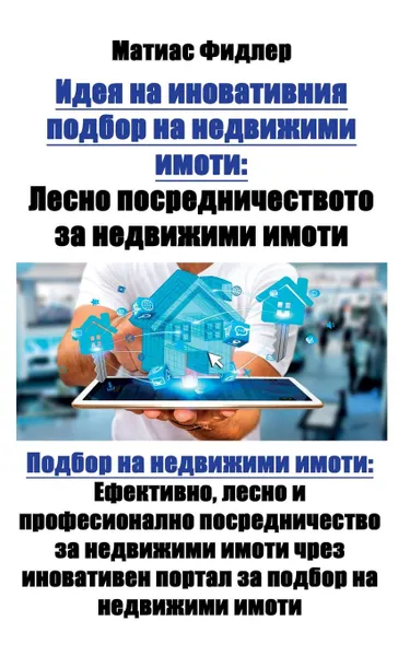 Обложка книги Идея на иновативния подбор. Лесно посредничеството за недвижими имоти: Подбор на недвижими имоти: Ефективно, лесно и професионално посредничество за недвижими имоти чрез иновативен портал за подбор на недвижими имоти, Matthias Fiedler