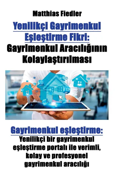 Обложка книги Yenilikci Gayrimenkul Eslestirme Fikri. Gayrimenkul Arac.l.g.n.n Kolaylast.r.lmas.: Gayrimenkul eslestirme: Yenilikci bir gayrimenkul eslestirme portal. ile verimli, kolay ve profesyonel gayrimenkul arac.l.g., Matthias Fiedler