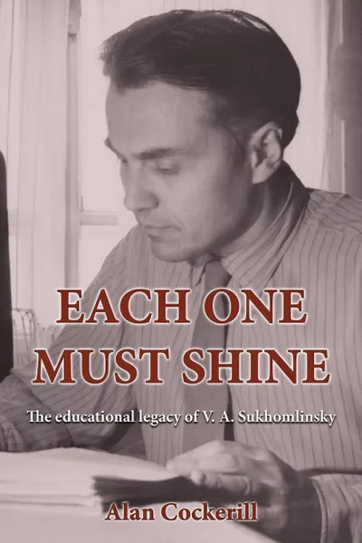 Обложка книги Each One Must Shine. The Educational Legacy of V.A. Sukhomlinsky, Alan Leslie Cockerill