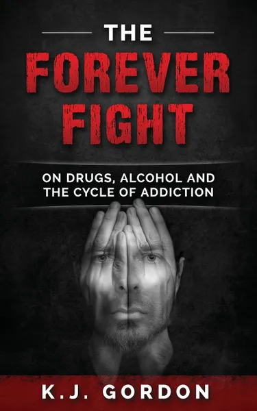 Обложка книги The Forever Fight. On Drugs, Alcohol, and the Cycle of Addiction, K.J. Gordon