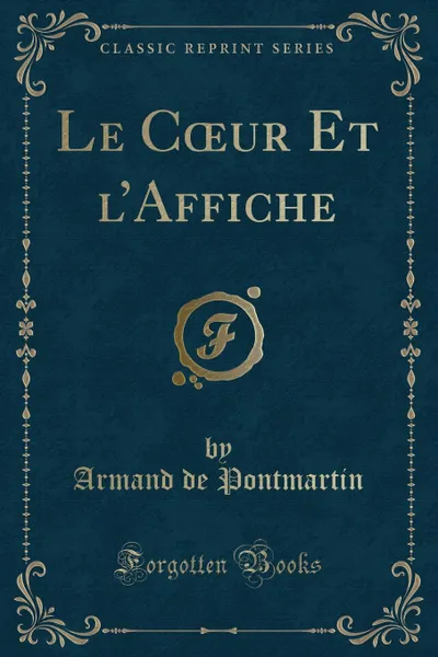 Обложка книги Le Coeur Et l.Affiche (Classic Reprint), Armand de Pontmartin