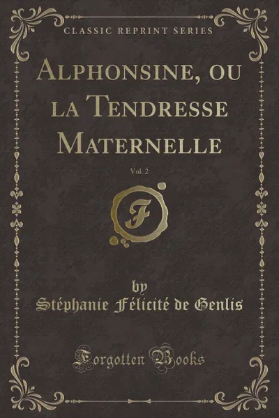 Обложка книги Alphonsine, ou la Tendresse Maternelle, Vol. 2 (Classic Reprint), Stéphanie Félicité de Genlis