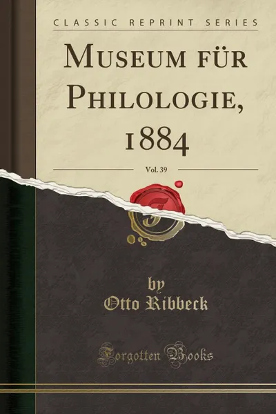 Обложка книги Museum fur Philologie, 1884, Vol. 39 (Classic Reprint), Otto Ribbeck