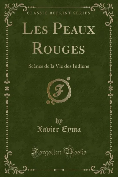 Обложка книги Les Peaux Rouges. Scenes de la Vie des Indiens (Classic Reprint), Xavier Eyma