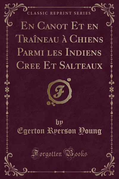 Обложка книги En Canot Et en Traineau a Chiens Parmi les Indiens Cree Et Salteaux (Classic Reprint), Egerton Ryerson Young