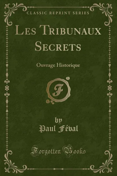 Обложка книги Les Tribunaux Secrets. Ouvrage Historique (Classic Reprint), Paul Féval