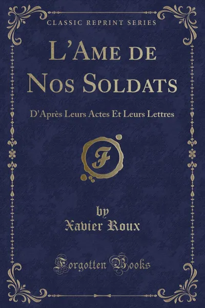 Обложка книги L.Ame de Nos Soldats. D.Apres Leurs Actes Et Leurs Lettres (Classic Reprint), Xavier Roux