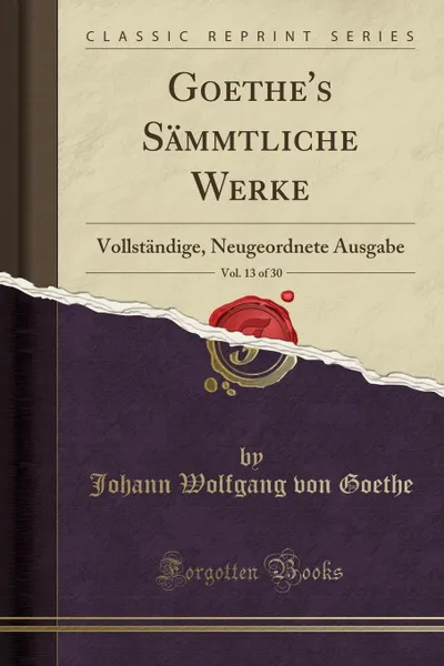 Обложка книги Goethe.s Sammtliche Werke, Vol. 13 of 30. Vollstandige, Neugeordnete Ausgabe (Classic Reprint), Johann Wolfgang von Goethe