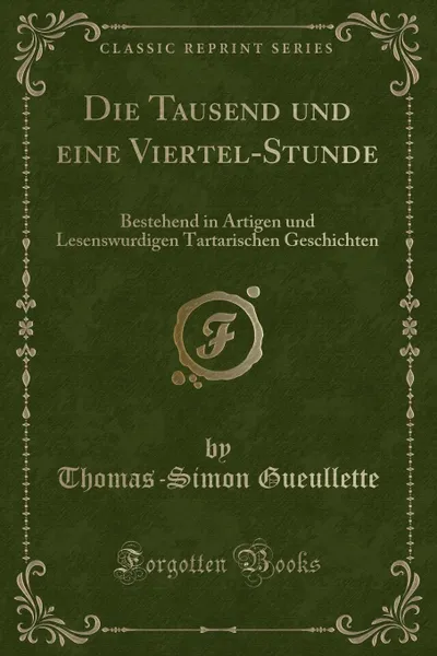 Обложка книги Die Tausend und eine Viertel-Stunde. Bestehend in Artigen und Lesenswurdigen Tartarischen Geschichten (Classic Reprint), Thomas-Simon Gueullette