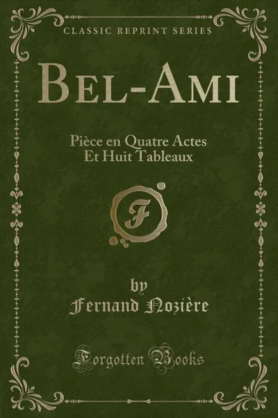 Обложка книги Bel-Ami. Piece en Quatre Actes Et Huit Tableaux (Classic Reprint), Fernand Nozière