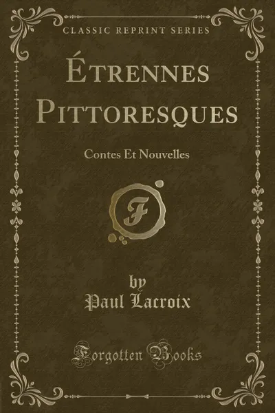 Обложка книги Etrennes Pittoresques. Contes Et Nouvelles (Classic Reprint), Paul Lacroix