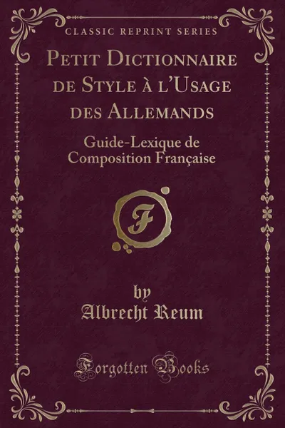 Обложка книги Petit Dictionnaire de Style a l.Usage des Allemands. Guide-Lexique de Composition Francaise (Classic Reprint), Albrecht Reum