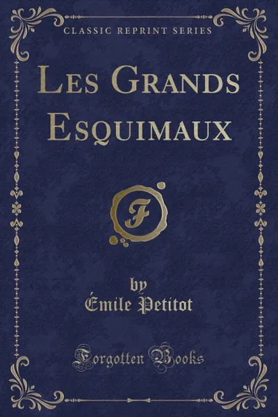 Обложка книги Les Grands Esquimaux (Classic Reprint), Émile Petitot