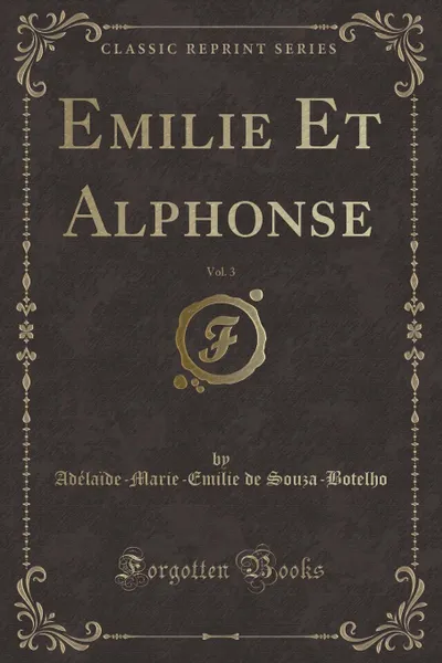 Обложка книги Emilie Et Alphonse, Vol. 3 (Classic Reprint), Adélaïde-Marie-Emilie d Souza-Botelho