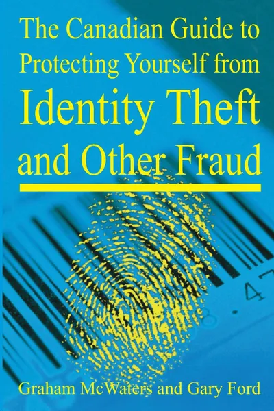 Обложка книги The Canadian Guide to Protecting Yourself  from Identity Theft and Other Fraud, Graham McWaters, Gary Ford