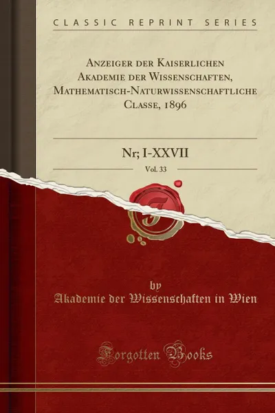 Обложка книги Anzeiger der Kaiserlichen Akademie der Wissenschaften, Mathematisch-Naturwissenschaftliche Classe, 1896, Vol. 33. Nr; I-XXVII (Classic Reprint), Akademie der Wissenschaften in Wien