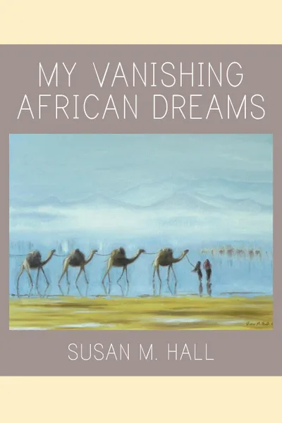 Обложка книги My Vanishing African Dreams, Susan M. Hall