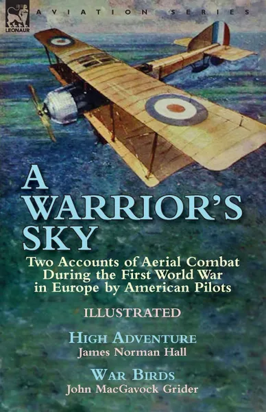 Обложка книги A Warrior.s Sky. Two Accounts of Aerial Combat During the First World War in Europe by American Pilots-High Adventure by James Norman Hall . War Birds by John MacGavock Grider, James Norman Hall, John MacGavock Grider