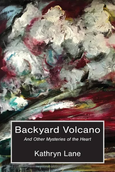 Обложка книги Backyard Volcano. And Other Mysteries of the Heart, Kathryn Lane