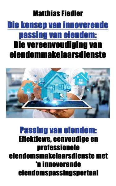 Обложка книги Die konsep van innoverende passing van eiendom. Die vereenvoudiging van eiendommakelaarsdienste: Passing van eiendom: Effektiewe, eenvoudige en professionele eiendomsmakelaarsdienste met .n innoverende eiendomspassingsportaal, Matthias Fiedler