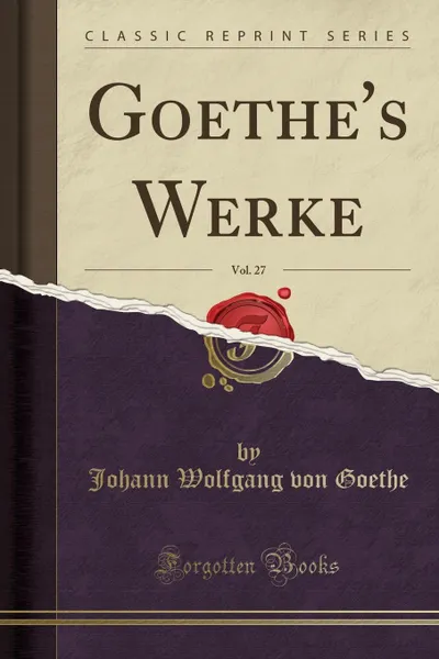 Обложка книги Goethe.s Werke, Vol. 27 (Classic Reprint), Johann Wolfgang von Goethe