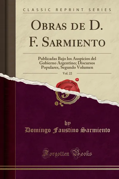 Обложка книги Obras de D. F. Sarmiento, Vol. 22. Publicadas Bajo los Auspicios del Gobierno Argentino; Discursos Populares, Segundo Volumen (Classic Reprint), Domingo Faustino Sarmiento