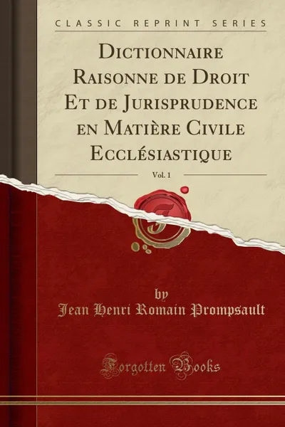 Обложка книги Dictionnaire Raisonne de Droit Et de Jurisprudence en Matiere Civile Ecclesiastique, Vol. 1 (Classic Reprint), Jean Henri Romain Prompsault