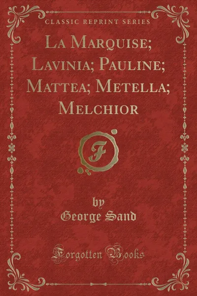 Обложка книги La Marquise; Lavinia; Pauline; Mattea; Metella; Melchior (Classic Reprint), George Sand