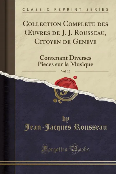 Обложка книги Collection Complete des OEuvres de J. J. Rousseau, Citoyen de Geneve, Vol. 16. Contenant Diverses Pieces sur la Musique (Classic Reprint), Jean-Jacques Rousseau