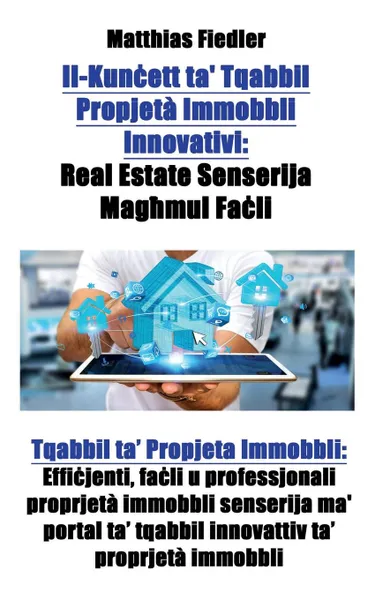 Обложка книги Il-Kuncett ta. Tqabbil Propjeta Immobbli Innovativi. Real Estate Senserija Mag.mul Facli: Tqabbil ta. Propjeta Immobbli: Efficjenti, facli u professjonali proprjeta immobbli senserija ma. portal ta. tqabbil innovattiv ta. proprjeta immobbli, Matthias Fiedler