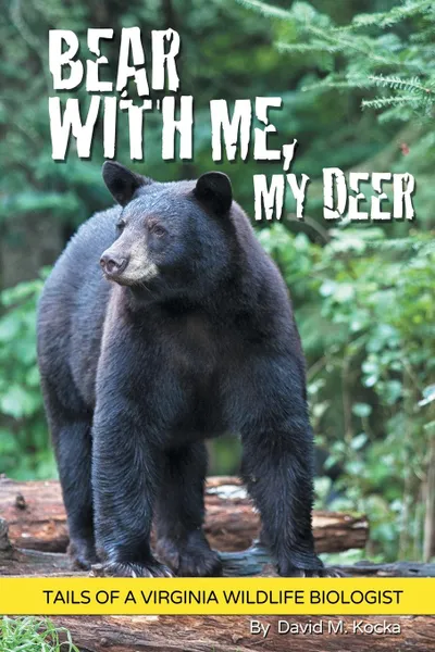Обложка книги Bear With Me, My Deer. Tails of a Virginia Wildlife Biologist, David M. Kocka