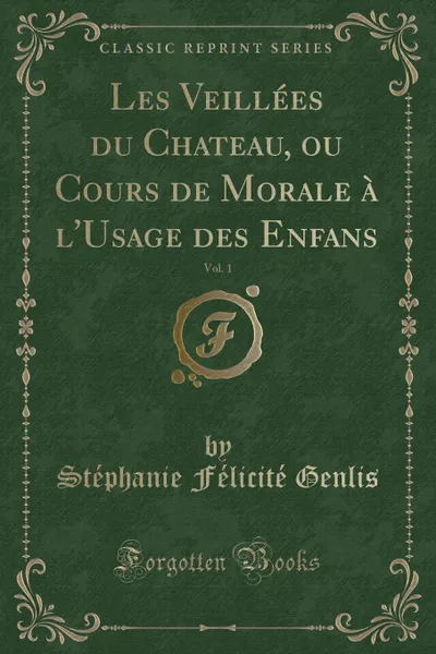 Обложка книги Les Veillees du Chateau, ou Cours de Morale a l.Usage des Enfans, Vol. 1 (Classic Reprint), Stéphanie Félicité Genlis