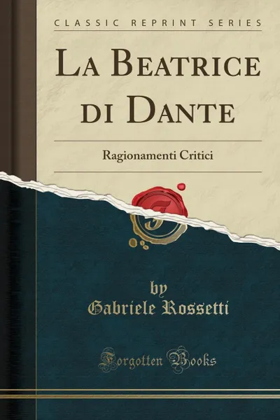 Обложка книги La Beatrice di Dante. Ragionamenti Critici (Classic Reprint), Gabriele Rossetti