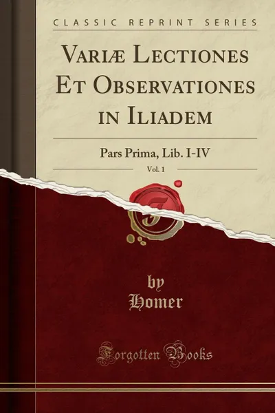 Обложка книги Variae Lectiones Et Observationes in Iliadem, Vol. 1. Pars Prima, Lib. I-IV (Classic Reprint), Homer Homer