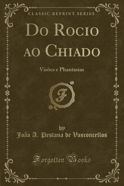 Обложка книги Do Rocio ao Chiado. Visoes e Phantasias (Classic Reprint), João A. Pestana de Vasconcellos